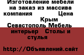 Изготовление мебели на заказ из массива компания ECO Chic › Цена ­ 10 000 - Крым, Севастополь Мебель, интерьер » Столы и стулья   